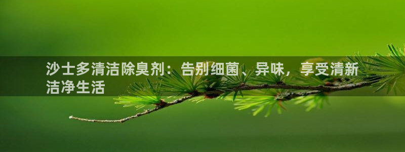 尊龙d88官网准认来就送38:沙士多清洁除臭剂:告别细菌、异